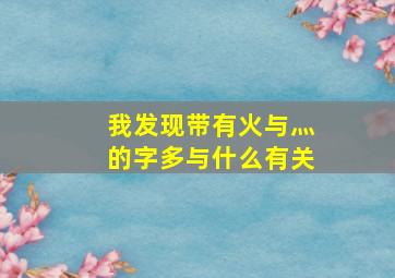 我发现带有火与灬的字多与什么有关