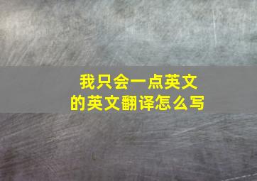 我只会一点英文的英文翻译怎么写