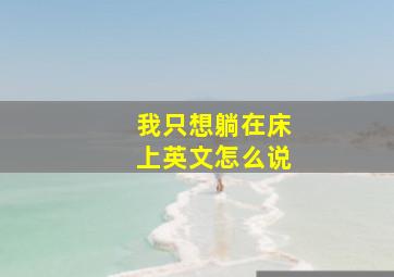 我只想躺在床上英文怎么说