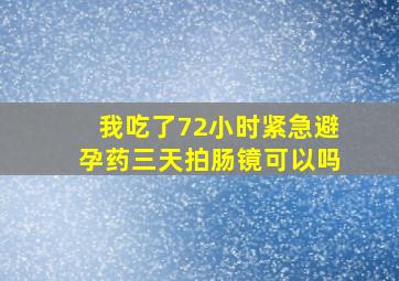 我吃了72小时紧急避孕药三天拍肠镜可以吗