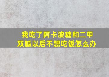 我吃了阿卡波糖和二甲双胍以后不想吃饭怎么办