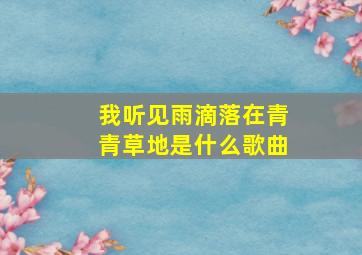 我听见雨滴落在青青草地是什么歌曲