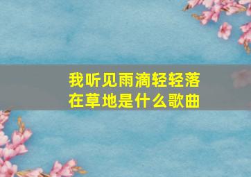 我听见雨滴轻轻落在草地是什么歌曲