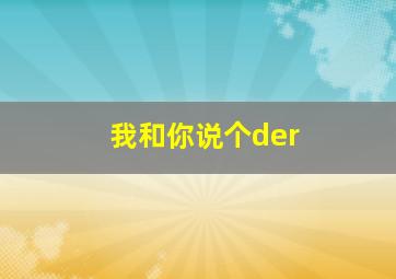 我和你说个der