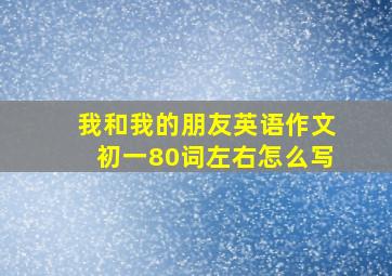 我和我的朋友英语作文初一80词左右怎么写