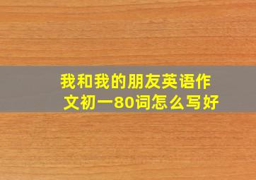 我和我的朋友英语作文初一80词怎么写好