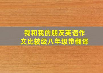 我和我的朋友英语作文比较级八年级带翻译