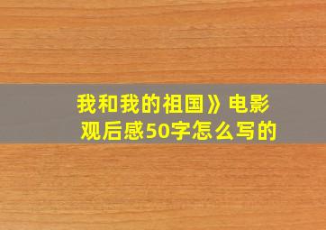 我和我的祖国》电影观后感50字怎么写的