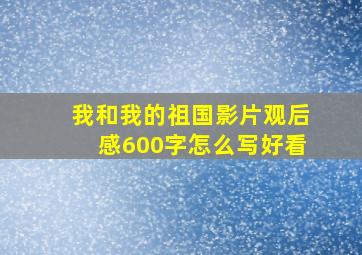 我和我的祖国影片观后感600字怎么写好看