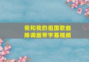 我和我的祖国歌曲降调版带字幕视频