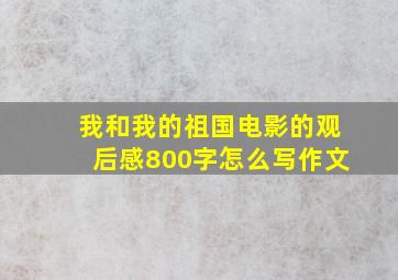 我和我的祖国电影的观后感800字怎么写作文