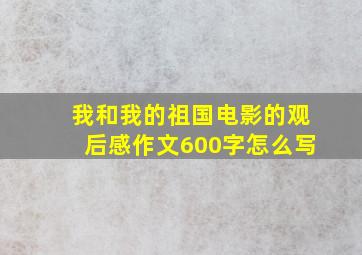 我和我的祖国电影的观后感作文600字怎么写