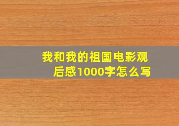 我和我的祖国电影观后感1000字怎么写