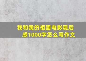 我和我的祖国电影观后感1000字怎么写作文