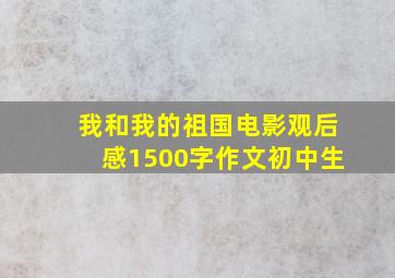 我和我的祖国电影观后感1500字作文初中生