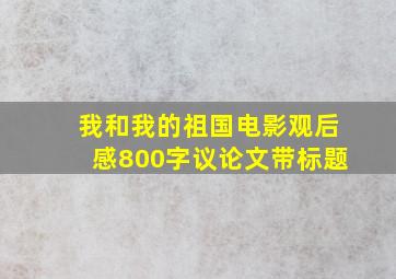 我和我的祖国电影观后感800字议论文带标题