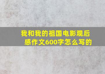 我和我的祖国电影观后感作文600字怎么写的