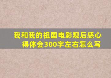 我和我的祖国电影观后感心得体会300字左右怎么写