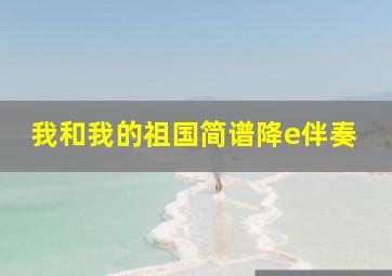 我和我的祖国简谱降e伴奏