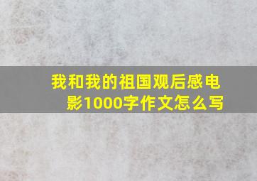 我和我的祖国观后感电影1000字作文怎么写