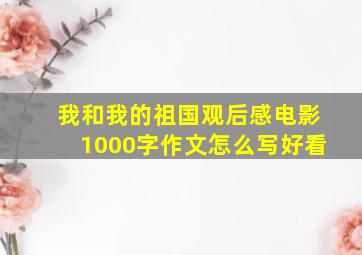 我和我的祖国观后感电影1000字作文怎么写好看