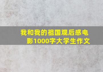 我和我的祖国观后感电影1000字大学生作文