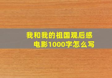 我和我的祖国观后感电影1000字怎么写