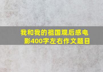 我和我的祖国观后感电影400字左右作文题目