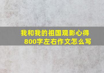 我和我的祖国观影心得800字左右作文怎么写