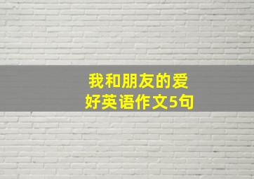 我和朋友的爱好英语作文5句