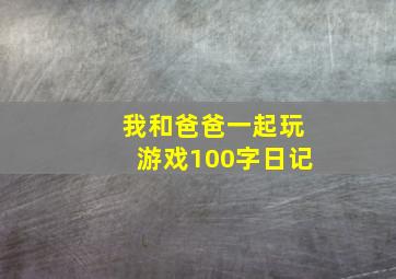 我和爸爸一起玩游戏100字日记