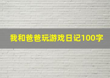 我和爸爸玩游戏日记100字