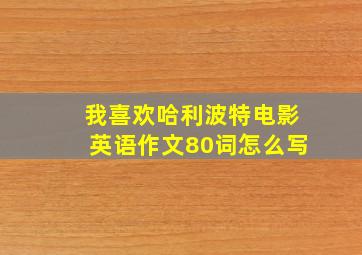 我喜欢哈利波特电影英语作文80词怎么写