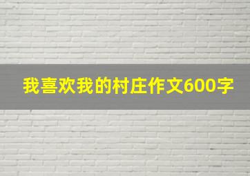 我喜欢我的村庄作文600字