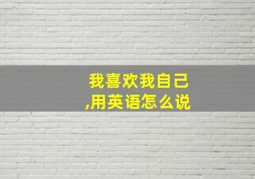 我喜欢我自己,用英语怎么说