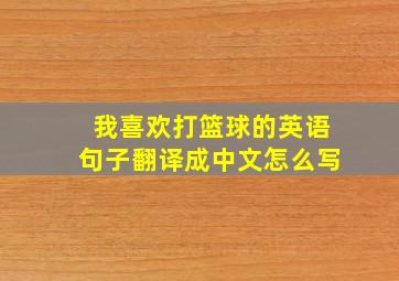 我喜欢打篮球的英语句子翻译成中文怎么写