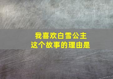 我喜欢白雪公主这个故事的理由是