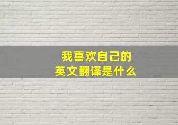 我喜欢自己的英文翻译是什么