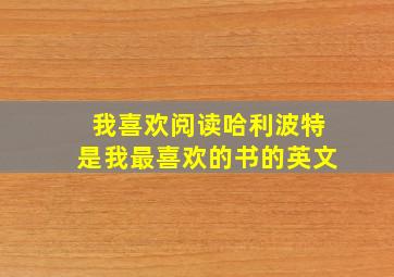 我喜欢阅读哈利波特是我最喜欢的书的英文