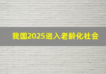 我国2025进入老龄化社会