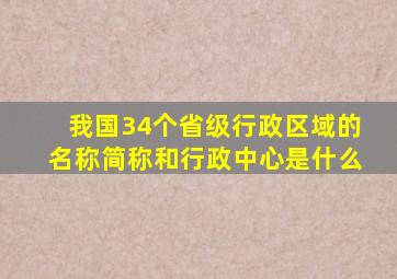 我国34个省级行政区域的名称简称和行政中心是什么