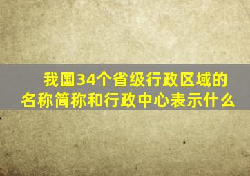 我国34个省级行政区域的名称简称和行政中心表示什么