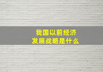 我国以前经济发展战略是什么