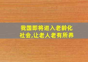 我国即将进入老龄化社会,让老人老有所养