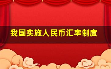 我国实施人民币汇率制度