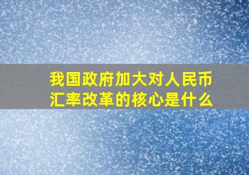 我国政府加大对人民币汇率改革的核心是什么