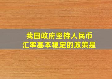 我国政府坚持人民币汇率基本稳定的政策是