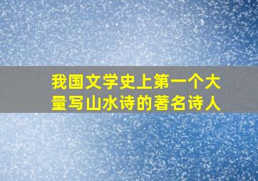 我国文学史上第一个大量写山水诗的著名诗人