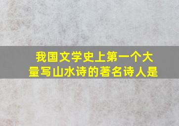 我国文学史上第一个大量写山水诗的著名诗人是