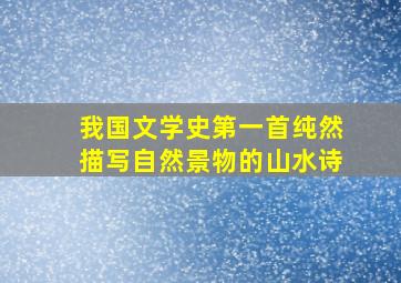 我国文学史第一首纯然描写自然景物的山水诗